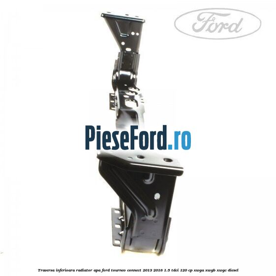 Traversa inferioara radiator apa Ford Tourneo Connect 2013-2018 1.5 TDCi 120 cp Traversa inferioara radiator apa Ford Tourneo Connect 2013-2018 1.5 TDCi 120 cp XWGA, XWGB, XWGC diesel