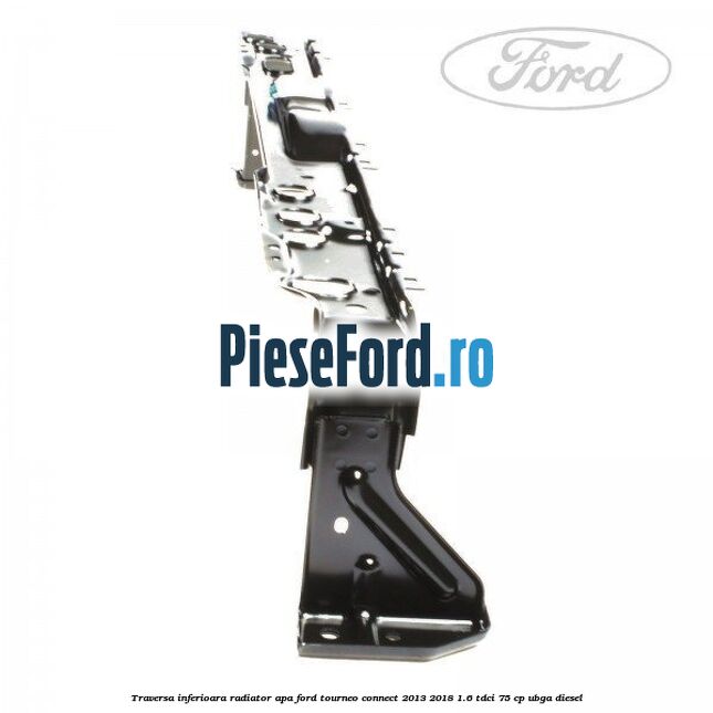 Traversa inferioara radiator apa Ford Tourneo Connect 2013-2018 1.6 TDCi 75 cp UBGA diesel