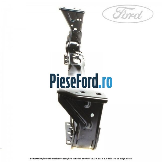 Traversa inferioara radiator apa Ford Tourneo Connect 2013-2018 1.6 TDCi 75 cp UBGA diesel
