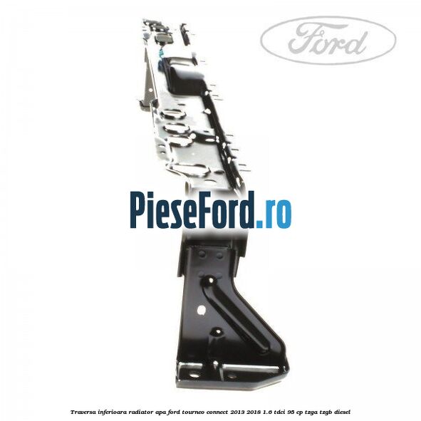 Traversa inferioara radiator apa Ford Tourneo Connect 2013-2018 1.6 TDCi 95 cp TZGA, TZGB diesel