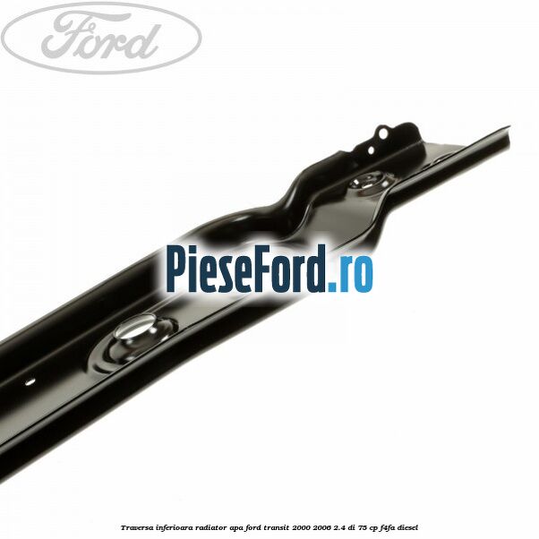 Traversa inferioara radiator apa Ford Transit 2000-2006 2.4 DI 75 cp F4FA diesel