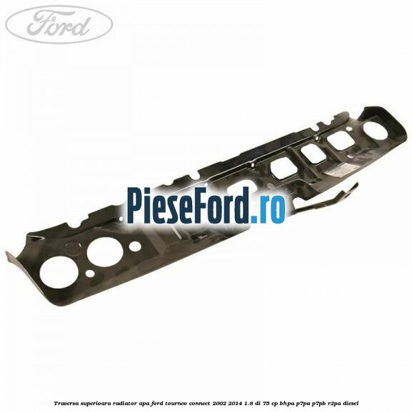 Traversa superioara radiator apa Ford Tourneo Connect 2002-2014 1.8 Di 75 cp