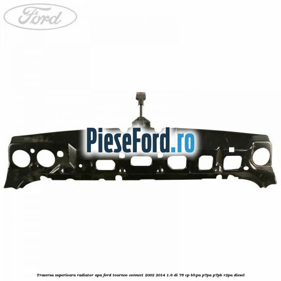 Traversa superioara radiator apa Ford Tourneo Connect 2002-2014 1.8 Di 75 cp BHPA, P7PA, P7PB, R2PA diesel