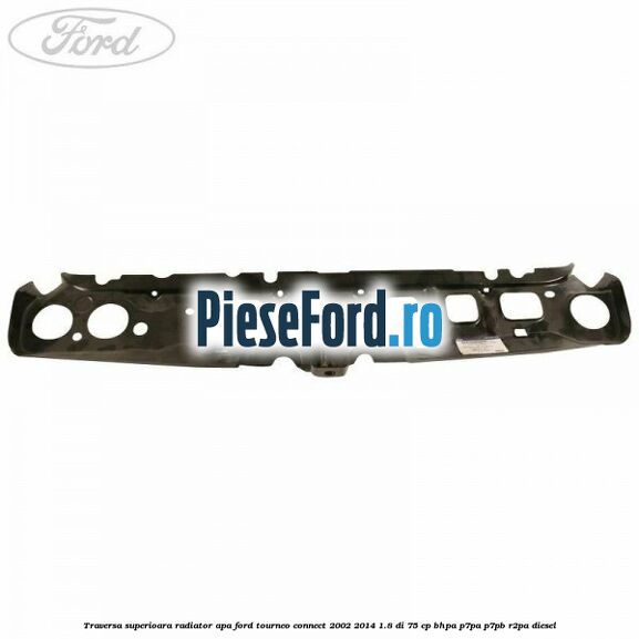 Traversa superioara radiator apa Ford Tourneo Connect 2002-2014 1.8 Di 75 cp BHPA, P7PA, P7PB, R2PA diesel