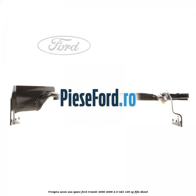 Treapta acces usa spate Ford Transit 2000-2006 2.0 TDCi 125 cp FIFA diesel