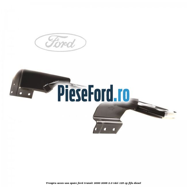 Treapta acces usa spate Ford Transit 2000-2006 2.0 TDCi 125 cp FIFA diesel