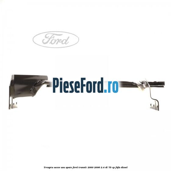 Treapta acces usa spate Ford Transit 2000-2006 2.4 DI 75 cp Treapta acces usa spate Ford Transit 2000-2006 2.4 DI 75 cp F4FA diesel