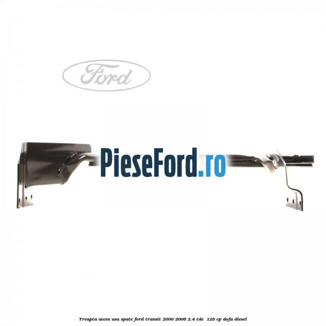 Treapta acces usa spate Ford Transit 2000-2006 2.4 TDE  125 cp DOFA diesel