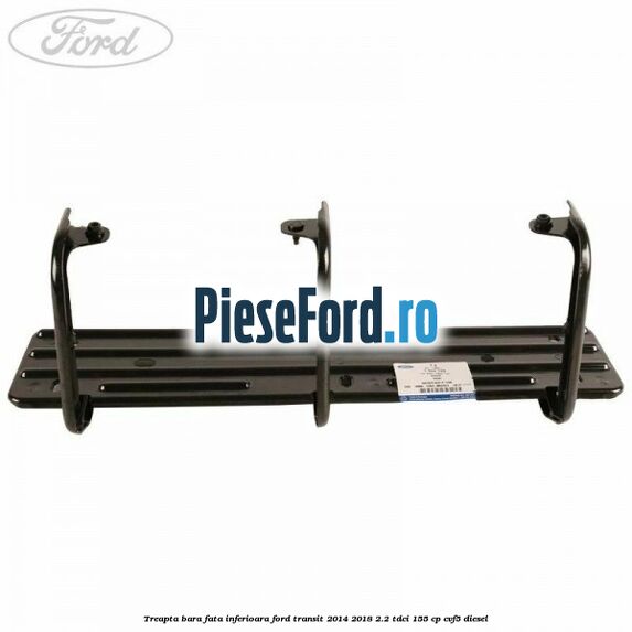 Treapta bara fata inferioara Ford Transit 2014-2018 2.2 TDCi 155 cp CVF5 diesel