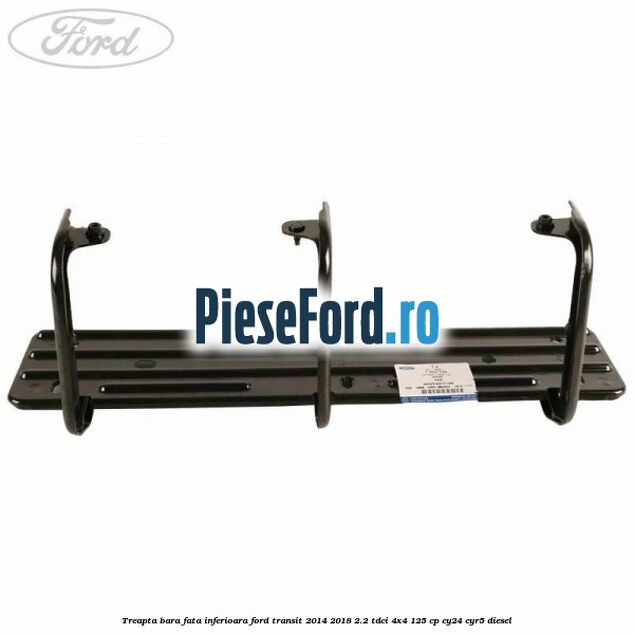 Treapta bara fata inferioara Ford Transit 2014-2018 2.2 TDCi 4x4 125 cp CY24, CYR5 diesel