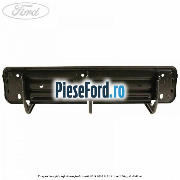 Treapta bara fata inferioara Ford Transit 2014-2018 2.2 TDCi RWD 100 cp Treapta bara fata inferioara Ford Transit 2014-2018 2.2 TDCi RWD 100 cp DRR5 diesel