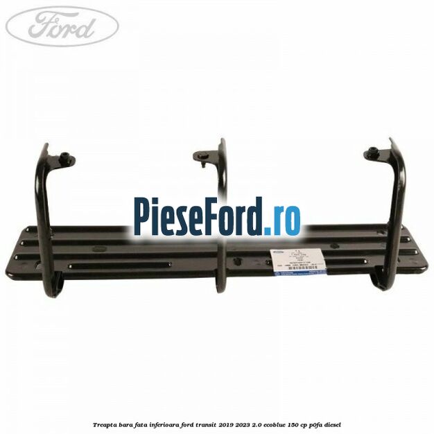 Treapta bara fata inferioara Ford Transit 2019-2023 2.0 EcoBlue 150 cp P0FA diesel