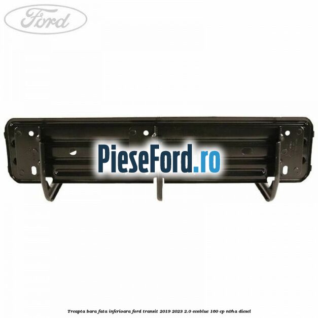 Treapta bara fata inferioara Ford Transit 2019-2023 2.0 EcoBlue 160 cp Treapta bara fata inferioara Ford Transit 2019-2023 2.0 EcoBlue 160 cp N0HA diesel