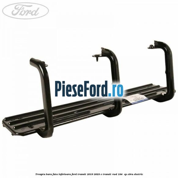 Treapta bara fata inferioara Ford Transit 2019-2023 E-TRANSIT RWD 184  cp C0RA electric