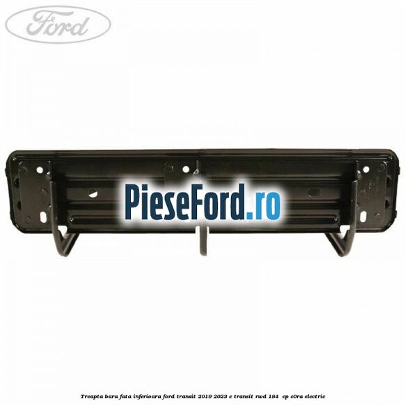 Treapta bara fata inferioara Ford Transit 2019-2023 E-TRANSIT RWD 184  cp C0RA electric