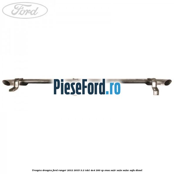 Treapta dreapta Ford Ranger 2012-2015 3.2 TDCi 4x4 200 cp ENSA, SA2R, SA2S, SA2W, SAFA diesel