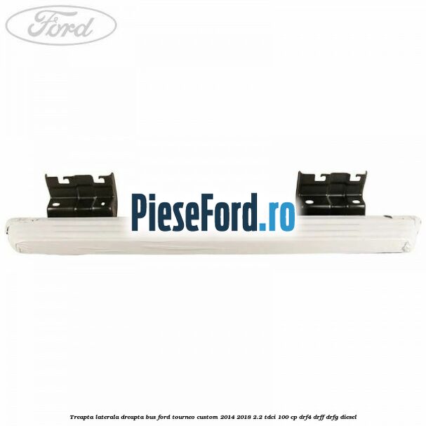 Treapta laterala dreapta BUS Ford Tourneo Custom 2014-2018 2.2 TDCi 100 cp DRF4, DRFF, DRFG diesel
