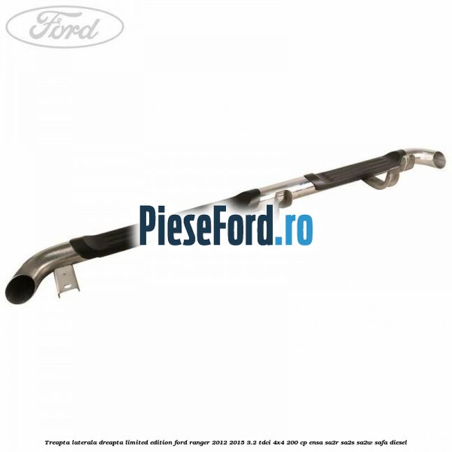 Treapta laterala dreapta limited edition Ford Ranger 2012-2015 3.2 TDCi 4x4 200 cp ENSA, SA2R, SA2S, SA2W, SAFA diesel