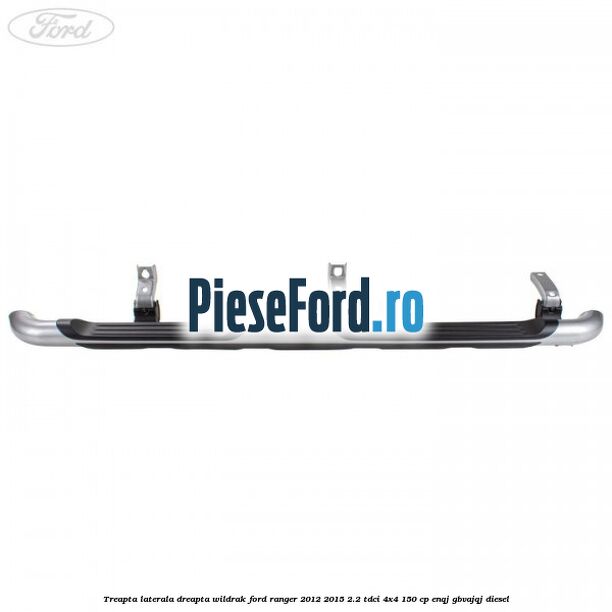 Treapta laterala dreapta Wildrak Ford Ranger 2012-2015 2.2 TDCi 4x4 150 cp ENQJ, GBVAJQJ diesel