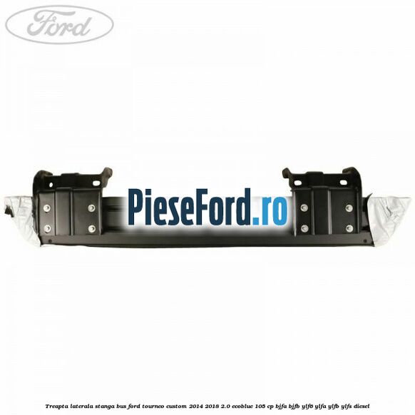 Treapta laterala stanga BUS Ford Tourneo Custom 2014-2018 2.0 EcoBlue 105 cp BJFA, BJFB, YLF6, YLFA, YLFB, YLFS diesel