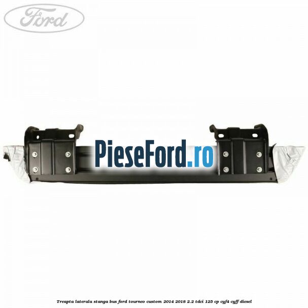 Treapta laterala stanga BUS Ford Tourneo Custom 2014-2018 2.2 TDCi 125 cp Treapta laterala stanga BUS Ford Tourneo Custom 2014-2018 2.2 TDCi 125 cp CYF4, CYFF diesel