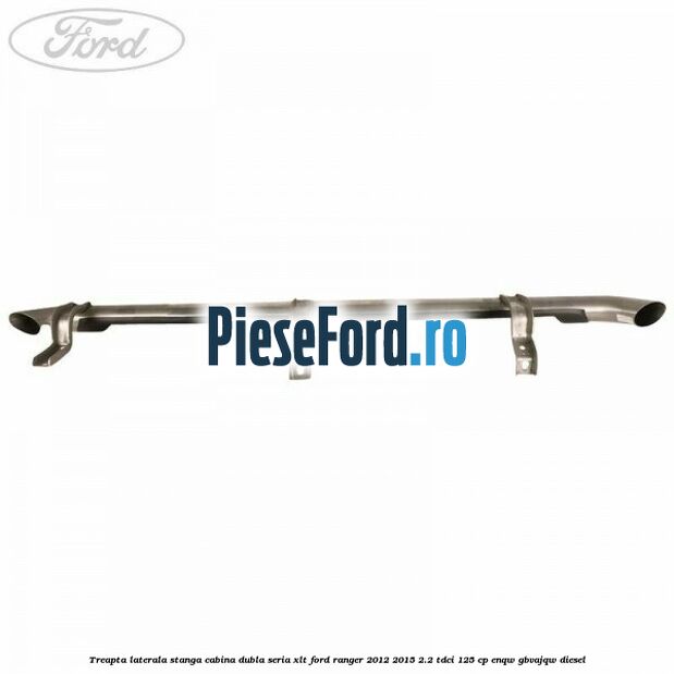 Treapta laterala stanga cabina dubla seria XLT Ford Ranger 2012-2015 2.2 TDCi 125 cp ENQW, GBVAJQW diesel