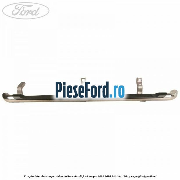 Treapta laterala stanga cabina dubla seria XLT Ford Ranger 2012-2015 2.2 TDCi 125 cp ENQW, GBVAJQW diesel