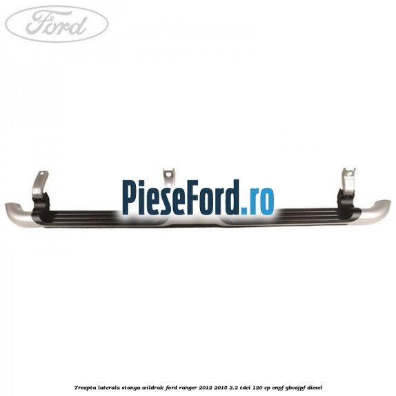 Treapta laterala stanga Wildrak Ford Ranger 2012-2015 2.2 TDCi 120 cp ENPF, GBVAJPF diesel