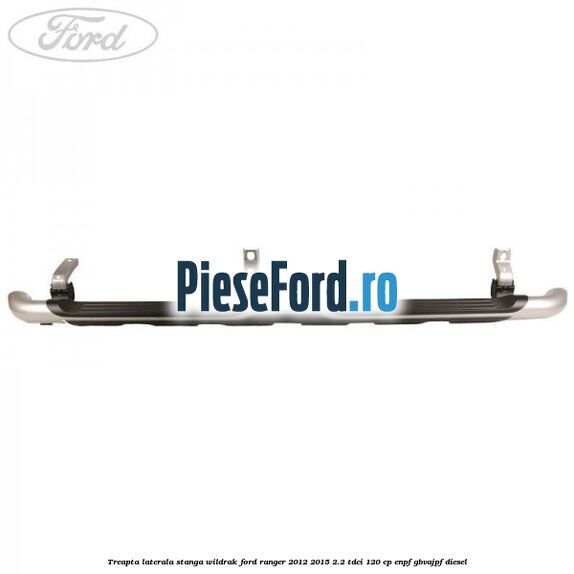 Treapta laterala stanga Wildrak Ford Ranger 2012-2015 2.2 TDCi 120 cp ENPF, GBVAJPF diesel