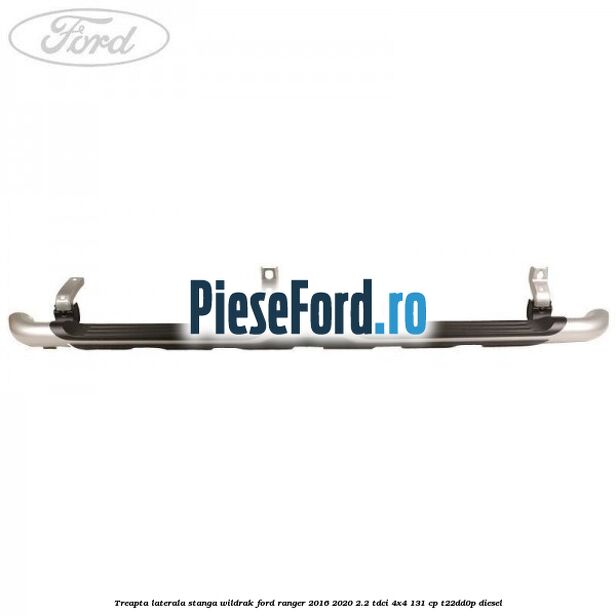 Treapta laterala stanga Wildrak Ford Ranger 2016-2020 2.2 TDCi 4x4 131 cp Treapta laterala stanga Wildrak Ford Ranger 2016-2020 2.2 TDCi 4x4 131 cp T22DD0P diesel