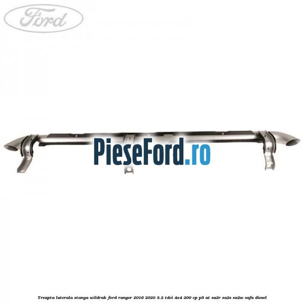 Treapta laterala stanga Wildrak Ford Ranger 2016-2020 3.2 TDCi 4x4 200 cp Treapta laterala stanga Wildrak Ford Ranger 2016-2020 3.2 TDCi 4x4 200 cp P5-AT, SA2R, SA2S, SA2W, SAFA diesel