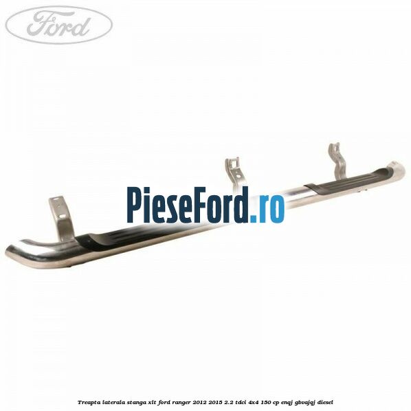 Treapta laterala stanga XLT Ford Ranger 2012-2015 2.2 TDCi 4x4 150 cp ENQJ, GBVAJQJ diesel