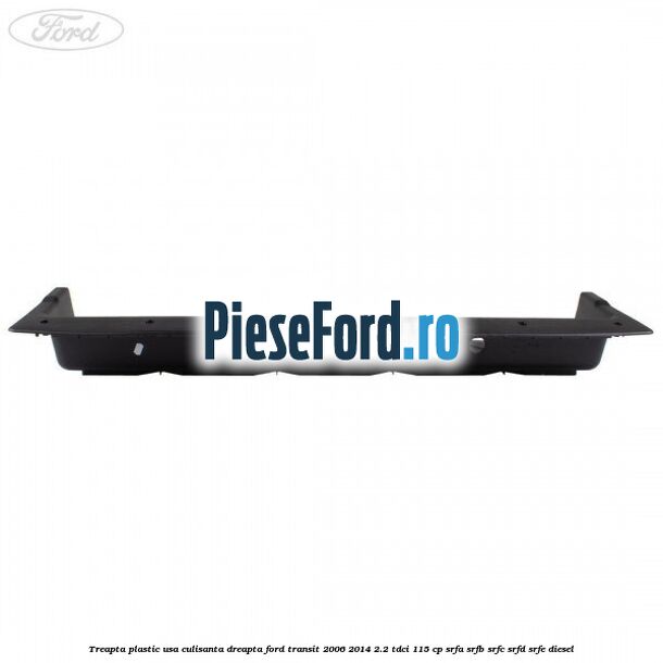 Treapta plastic usa culisanta dreapta Ford Transit 2006-2014 2.2 TDCi 115 cp Treapta plastic usa culisanta dreapta Ford Transit 2006-2014 2.2 TDCi 115 cp SRFA, SRFB, SRFC, SRFD, SRFE diesel