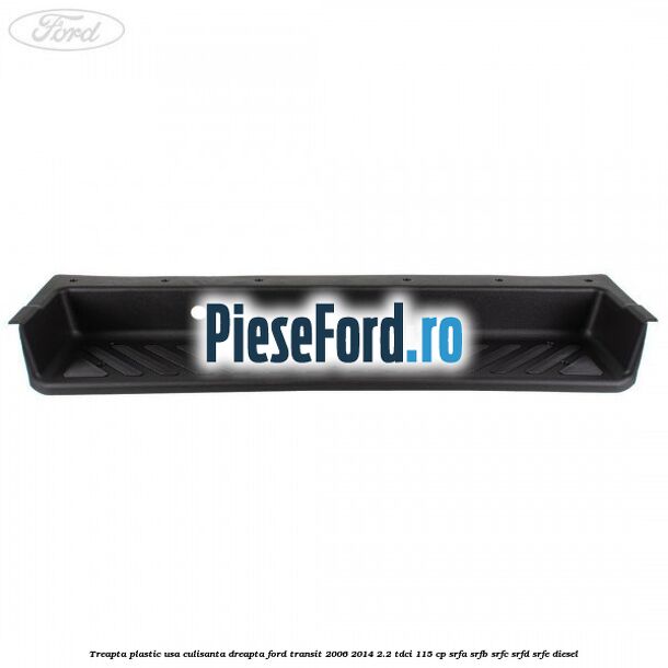 Treapta plastic usa culisanta dreapta Ford Transit 2006-2014 2.2 TDCi 115 cp Treapta plastic usa culisanta dreapta Ford Transit 2006-2014 2.2 TDCi 115 cp SRFA, SRFB, SRFC, SRFD, SRFE diesel