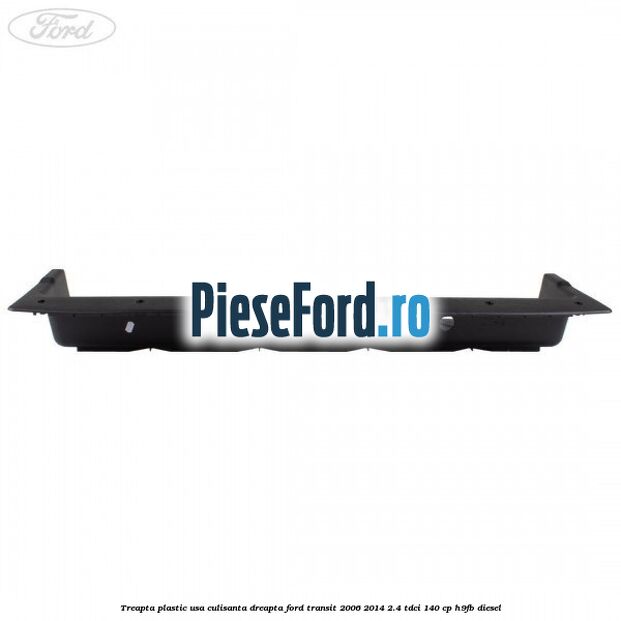 Treapta plastic usa culisanta dreapta Ford Transit 2006-2014 2.4 TDCi 140 cp H9FB diesel