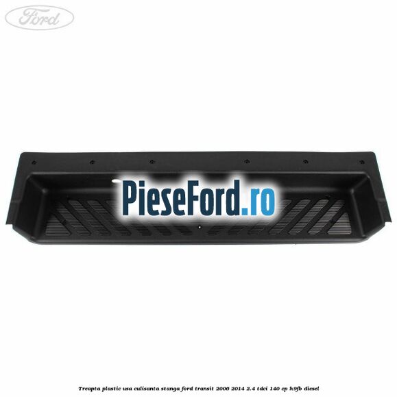 Treapta plastic usa culisanta stanga Ford Transit 2006-2014 2.4 TDCi 140 cp Treapta plastic usa culisanta stanga Ford Transit 2006-2014 2.4 TDCi 140 cp H9FB diesel