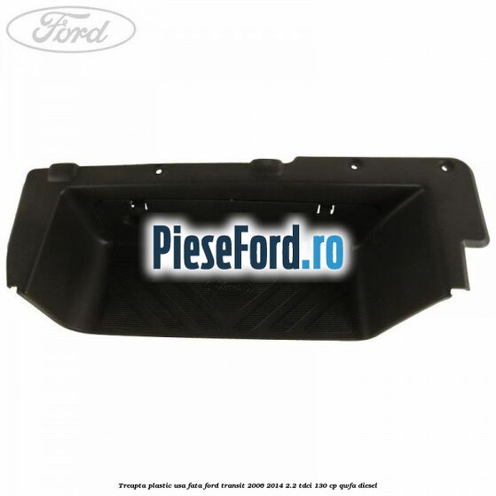 Treapta plastic usa fata Ford Transit 2006-2014 2.2 TDCi 130 cp QWFA diesel
