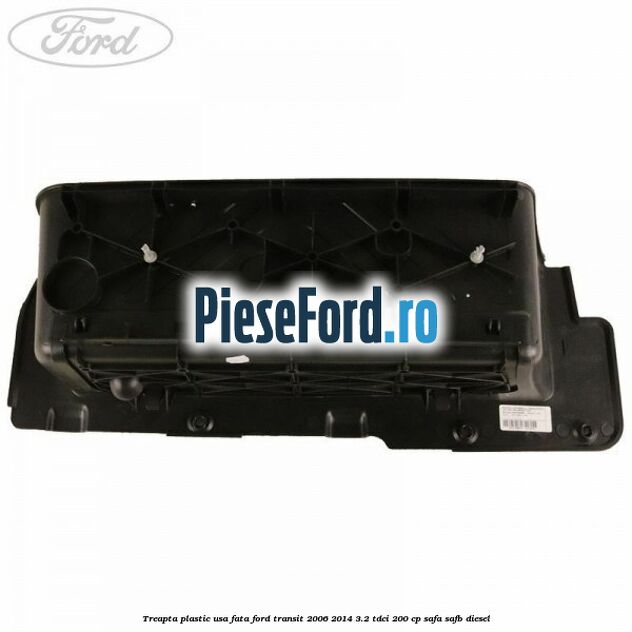 Treapta plastic usa fata Ford Transit 2006-2014 3.2 TDCi 200 cp SAFA, SAFB diesel