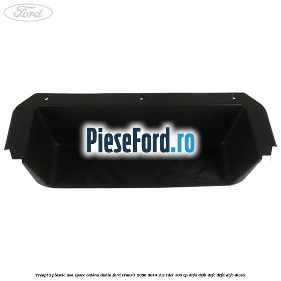 Treapta plastic usa spate cabina dubla Ford Transit 2006-2014 2.2 TDCi 100 cp DRFA, DRFB, DRFC, DRFD, DRFE diesel