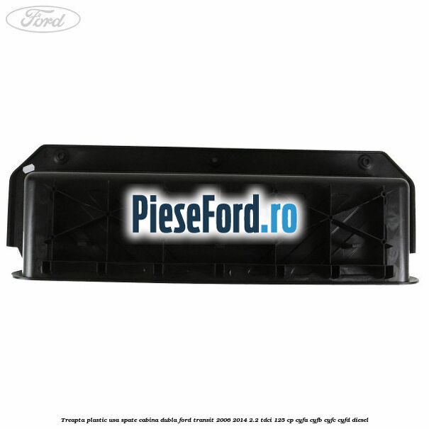Treapta plastic usa spate cabina dubla Ford Transit 2006-2014 2.2 TDCi 125 cp CYFA, CYFB, CYFC, CYFD diesel