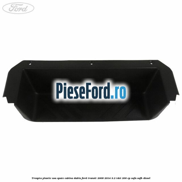 Treapta plastic usa spate cabina dubla Ford Transit 2006-2014 3.2 TDCi 200 cp SAFA, SAFB diesel
