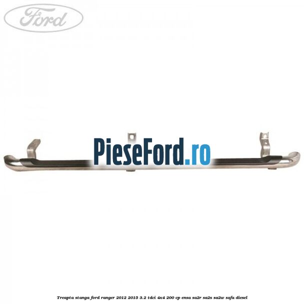 Treapta stanga Ford Ranger 2012-2015 3.2 TDCi 4x4 200 cp ENSA, SA2R, SA2S, SA2W, SAFA diesel