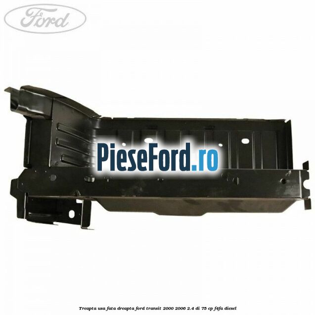 Treapta usa fata dreapta Ford Transit 2000-2006 2.4 DI 75 cp F4FA diesel