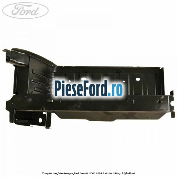 Treapta usa fata dreapta Ford Transit 2006-2014 2.4 TDCi 140 cp Treapta usa fata dreapta Ford Transit 2006-2014 2.4 TDCi 140 cp H9FB diesel