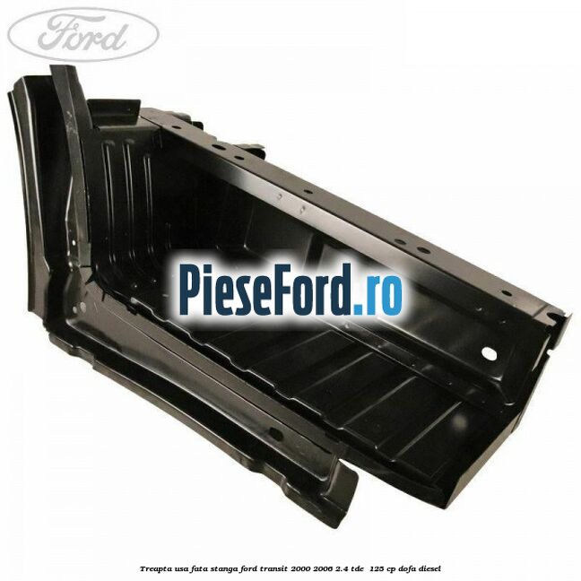 Treapta usa fata stanga Ford Transit 2000-2006 2.4 TDE  125 cp DOFA diesel
