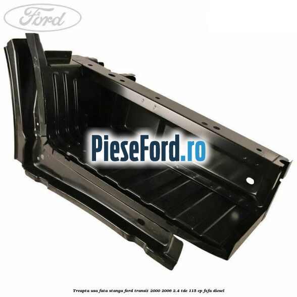 Treapta usa fata stanga Ford Transit 2000-2006 2.4 TDE 115 cp FXFA diesel