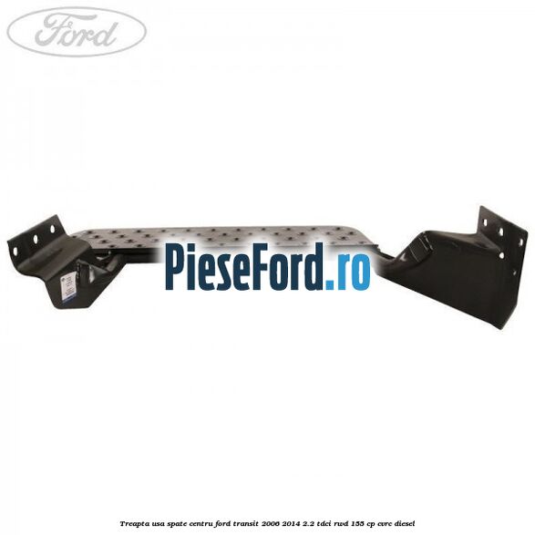 Treapta usa spate centru Ford Transit 2006-2014 2.2 TDCi RWD 155 cp Treapta usa spate centru Ford Transit 2006-2014 2.2 TDCi RWD 155 cp CVRC diesel
