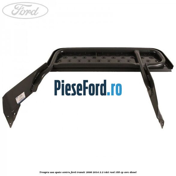 Treapta usa spate centru Ford Transit 2006-2014 2.2 TDCi RWD 155 cp Treapta usa spate centru Ford Transit 2006-2014 2.2 TDCi RWD 155 cp CVRC diesel