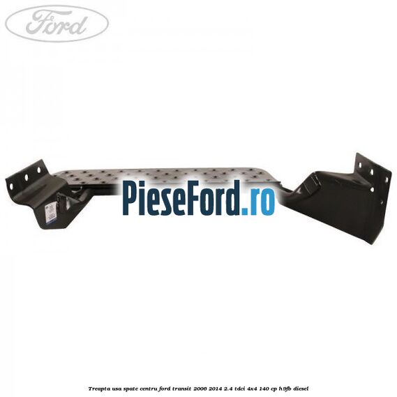 Treapta usa spate centru Ford Transit 2006-2014 2.4 TDCi 4x4 140 cp H9FB diesel