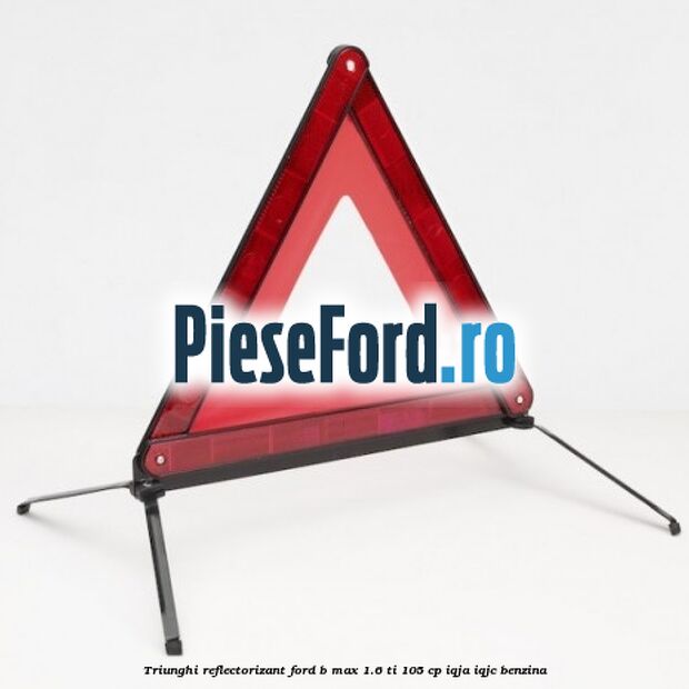 Triunghi reflectorizant Ford B-Max 1.6 Ti 105 cp IQJA, IQJC benzina